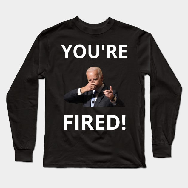 You're Fired! - Anti-Trump Joe Biden Presidential Election Victory Celebration Long Sleeve T-Shirt by WeirdFlex